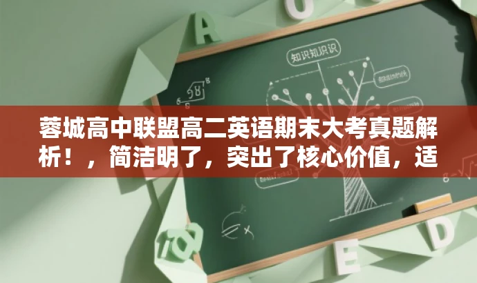 蓉城高中联盟高二英语期末大考真题解析！，简洁明了，突出了核心价值，适配目标人群需求，同时使用了语言吸引力，能够引起人们的兴趣和好奇心。