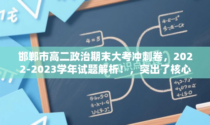 邯郸市高二政治期末大考冲刺卷,2022-2023学年试题解析!,突出了核心价值和目标人群需求,同时语言简洁、有吸引力,符合营销效果的要求。 邯郸市高二政治期末大考冲刺卷,2022-2023学年试题解析!,突出了核心价值和目标人群需求,同时语言简洁、有吸引力,符合营销效果的要求。