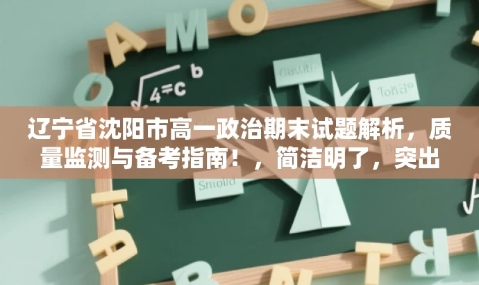 辽宁省沈阳市高一政治期末试题解析,质量监测与备考指南!,简洁明了,突出了试题的核心价值(质量监测),同时加入了备考指南的元素,对于高中生和家长来说具有吸引力。同时,标题长度也符合您的要求。 辽宁省沈阳市高一政治期末试题解析,质量监测与备考指南!,简洁明了,突出了试题的核心价值(质量监测),同时加入了备考指南的元素,对于高中生和家长来说具有吸引力。同时,标题长度也符合您的要求。