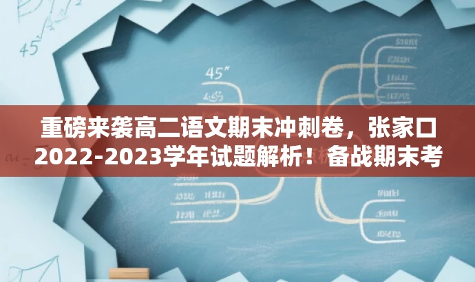 重磅来袭高二语文期末冲刺卷,张家口2022-2023学年试题解析!备战期末考试必备资料! 重磅来袭高二语文期末冲刺卷,张家口2022-2023学年试题解析!备战期末考试必备资料!