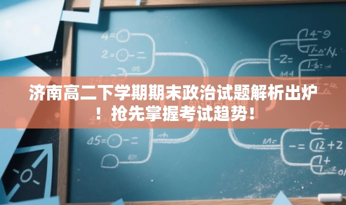 济南高二下学期期末政治试题解析出炉!抢先掌握考试趋势! 济南高二下学期期末政治试题解析出炉!抢先掌握考试趋势!