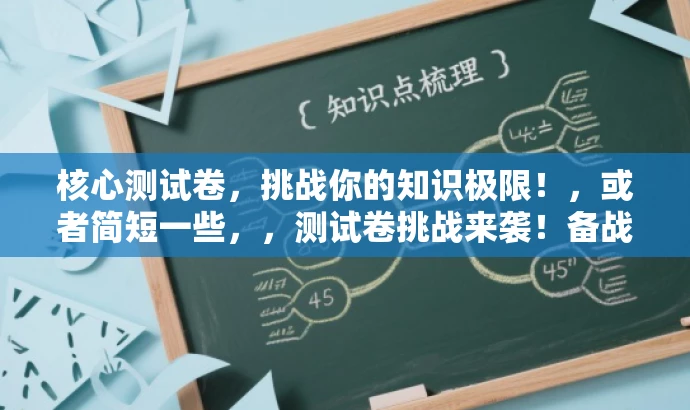 核心测试卷，挑战你的知识极限！，或者简短一些，，测试卷挑战来袭！备战知识高峰！
