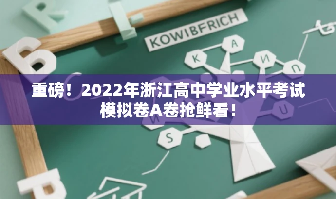 重磅！2022年浙江高中学业水平考试模拟卷A卷抢鲜看！