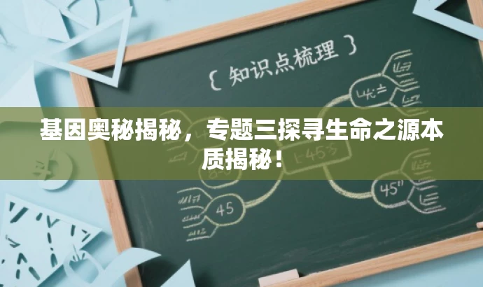 基因奥秘揭秘,专题三探寻生命之源本质揭秘! 基因奥秘揭秘,专题三探寻生命之源本质揭秘!