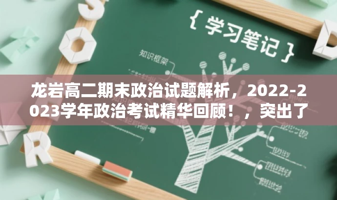 龙岩高二期末政治试题解析,2022-2023学年政治考试精华回顾!,突出了考试的核心价值,强调了试题的精华回顾,同时语言简洁明了,具有吸引力,适合目标人群的注意力需求。 龙岩高二期末政治试题解析,2022-2023学年政治考试精华回顾!,突出了考试的核心价值,强调了试题的精华回顾,同时语言简洁明了,具有吸引力,适合目标人群的注意力需求。