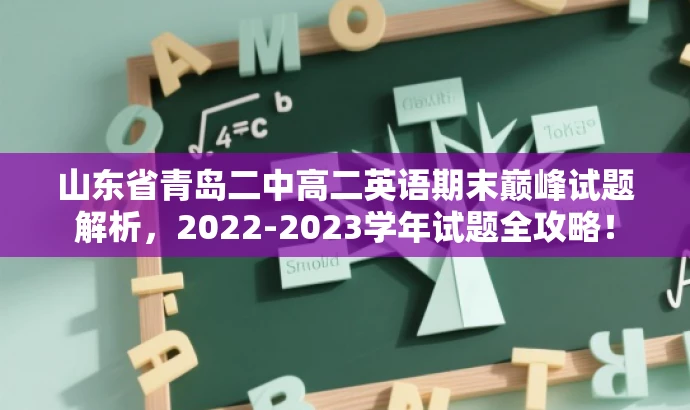 山东省青岛二中高二英语期末巅峰试题解析,2022-2023学年试题全攻略! 山东省青岛二中高二英语期末巅峰试题解析,2022-2023学年试题全攻略!