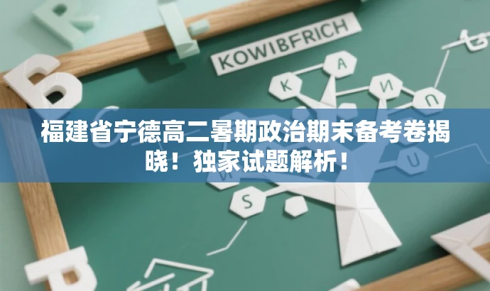 福建省宁德高二暑期政治期末备考卷揭晓!独家试题解析! 福建省宁德高二暑期政治期末备考卷揭晓!独家试题解析!