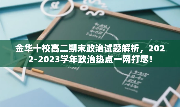 金华十校高二期末政治试题解析,2022-2023学年政治热点一网打尽! 金华十校高二期末政治试题解析,2022-2023学年政治热点一网打尽!