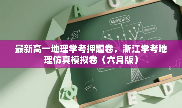 最新高一地理学考押题卷,浙江学考地理仿真模拟卷(六月版) 最新高一地理学考押题卷,浙江学考地理仿真模拟卷(六月版)