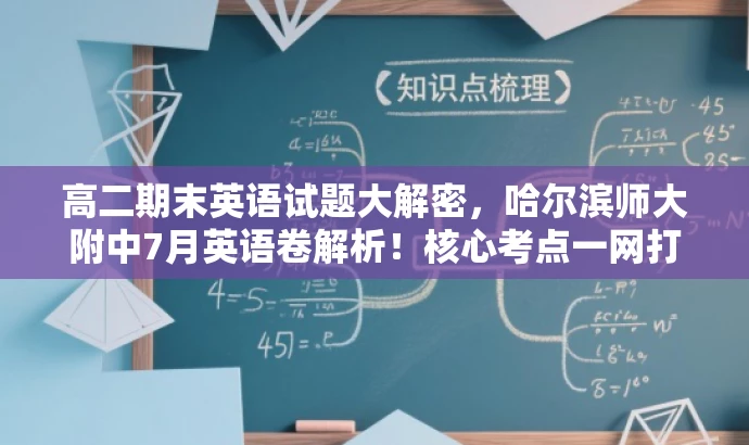 高二期末英语试题大解密,哈尔滨师大附中7月英语卷解析!核心考点一网打尽。 高二期末英语试题大解密,哈尔滨师大附中7月英语卷解析!核心考点一网打尽。
