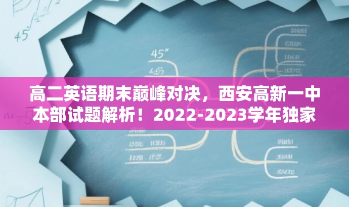 高二英语期末巅峰对决,西安高新一中本部试题解析!2022-2023学年独家资源! 高二英语期末巅峰对决,西安高新一中本部试题解析!2022-2023学年独家资源!