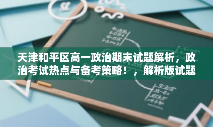 天津和平区高一政治期末试题解析,政治考试热点与备考策略!,解析版试题来袭! 天津和平区高一政治期末试题解析,政治考试热点与备考策略!,解析版试题来袭!