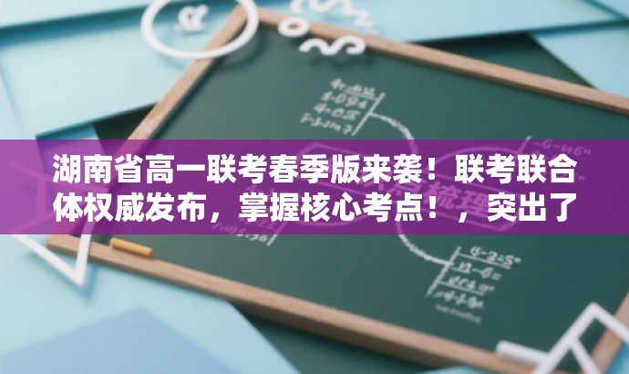 湖南省高一联考春季版来袭!联考联合体权威发布,掌握核心考点!,突出了核心价值,如联考联合体权威发布,同时使用了吸引眼球的语言和词汇,如春季版来袭、掌握核心考点,以吸引目标人群的注意力。 湖南省高一联考春季版来袭!联考联合体权威发布,掌握核心考点!,突出了核心价值,如联考联合体权威发布,同时使用了吸引眼球的语言和词汇,如春季版来袭、掌握核心考点,以吸引目标人群的注意力。