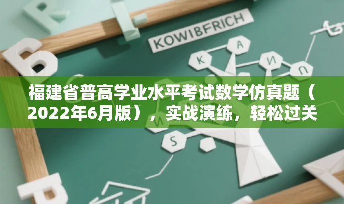 福建省普高学业水平考试数学仿真题(2022年6月版),实战演练,轻松过关! 福建省普高学业水平考试数学仿真题(2022年6月版),实战演练,轻松过关!