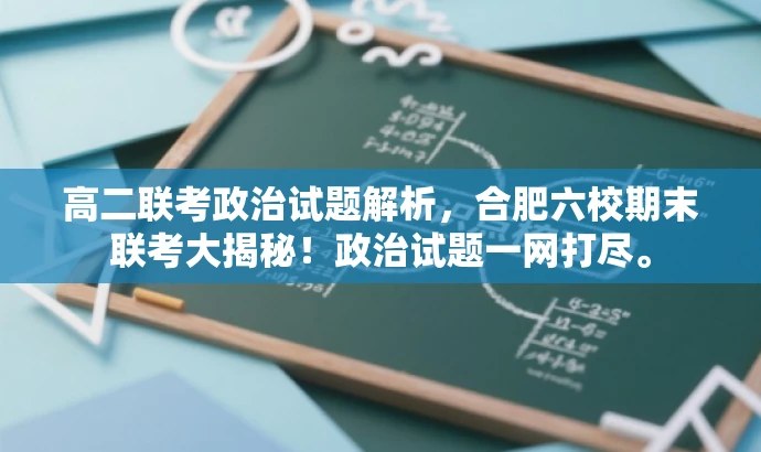 高二联考政治试题解析,合肥六校期末联考大揭秘!政治试题一网打尽。 高二联考政治试题解析,合肥六校期末联考大揭秘!政治试题一网打尽。