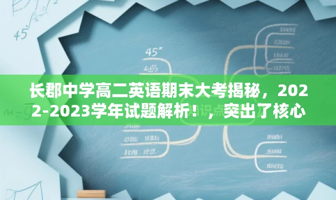 长郡中学高二英语期末大考揭秘,2022-2023学年试题解析!,突出了核心价值,适配了目标人群需求,同时语言具有吸引力。希望符合您的要求。 长郡中学高二英语期末大考揭秘,2022-2023学年试题解析!,突出了核心价值,适配了目标人群需求,同时语言具有吸引力。希望符合您的要求。