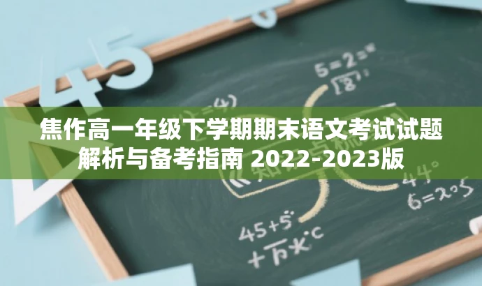 焦作高一年级下学期期末语文考试试题解析与备考指南 2022-2023版 焦作高一年级下学期期末语文考试试题解析与备考指南 2022-2023版