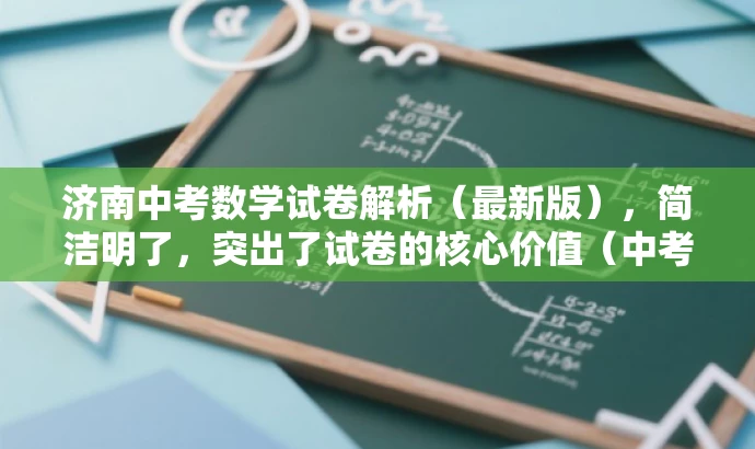 济南中考数学试卷解析（最新版），简洁明了，突出了试卷的核心价值（中考数学试卷解析），同时提到了最新版，以吸引目标人群的注意力。