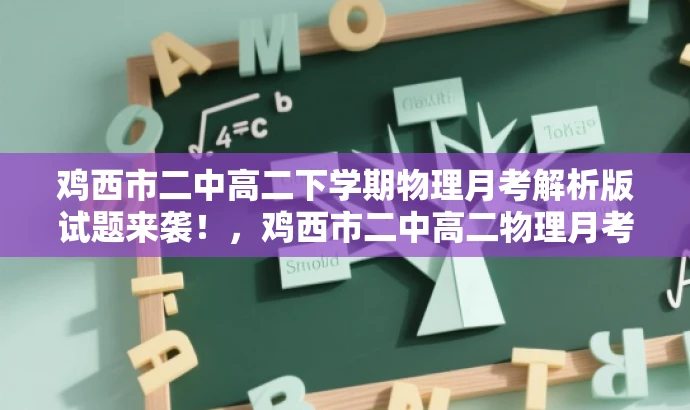 鸡西市二中高二下学期物理月考解析版试题来袭!,鸡西市二中高二物理月考卷解析版亮点解析,鸡西市二中高二下学期物理月考全解析指南,高二下学期物理月考,鸡西市二中试题详解版,鸡西市二中高二物理月考真题解析版出炉! 鸡西市二中高二下学期物理月考解析版试题来袭!,鸡西市二中高二物理月考卷解析版亮点解析,鸡西市二中高二下学期物理月考全解析指南,高二下学期物理月考,鸡西市二中试题详解版,鸡西市二中高二物理月考真题解析版出炉!
