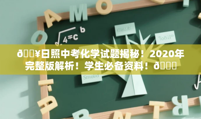 🔥日照中考化学试题揭秘!2020年完整版解析!学生必备资料!📘 🔥日照中考化学试题揭秘!2020年完整版解析!学生必备资料!📘