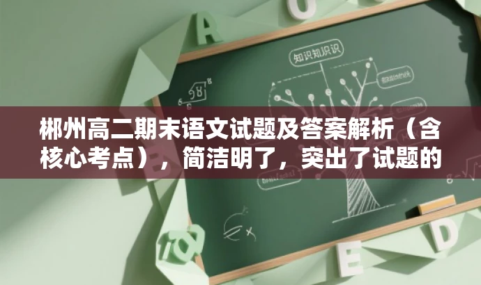 郴州高二期末语文试题及答案解析(含核心考点),简洁明了,突出了试题的核心价值,同时提到了答案解析,有助于吸引目标人群的注意力。 郴州高二期末语文试题及答案解析(含核心考点),简洁明了,突出了试题的核心价值,同时提到了答案解析,有助于吸引目标人群的注意力。