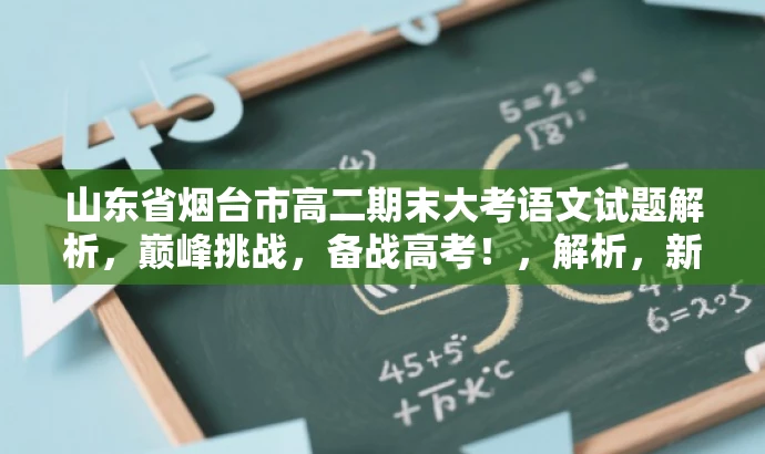 山东省烟台市高二期末大考语文试题解析，巅峰挑战，备战高考！，解析，新标题突出了考试的重要性和核心价值，同时使用了具有吸引力的语言，能够吸引目标人群的注意力，激发他们对该试题的兴趣和好奇心。