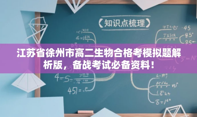 江苏省徐州市高二生物合格考模拟题解析版,备战考试必备资料! 江苏省徐州市高二生物合格考模拟题解析版,备战考试必备资料!