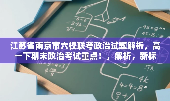 江苏省南京市六校联考政治试题解析,高一下期末政治考试重点!,解析,新标题突出了考试的核心价值,强调了南京市六校联合体的联考政治试题,同时使用了吸引眼球的语言,如考试重点,以吸引目标人群的注意力。 江苏省南京市六校联考政治试题解析,高一下期末政治考试重点!,解析,新标题突出了考试的核心价值,强调了南京市六校联合体的联考政治试题,同时使用了吸引眼球的语言,如考试重点,以吸引目标人群的注意力。