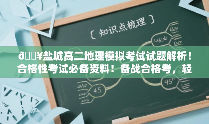 🔥盐城高二地理模拟考试试题解析！合格性考试必备资料！备战合格考，轻松掌握地理知识！