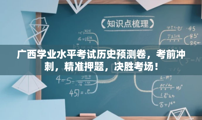 广西学业水平考试历史预测卷,考前冲刺,精准押题,决胜考场! 广西学业水平考试历史预测卷,考前冲刺,精准押题,决胜考场!