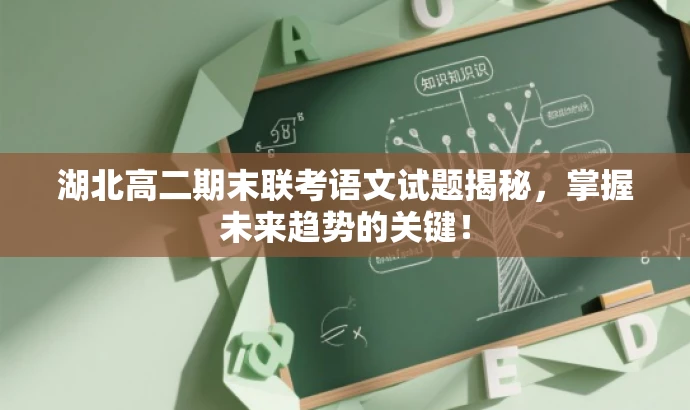 湖北高二期末联考语文试题揭秘,掌握未来趋势的关键! 湖北高二期末联考语文试题揭秘,掌握未来趋势的关键!
