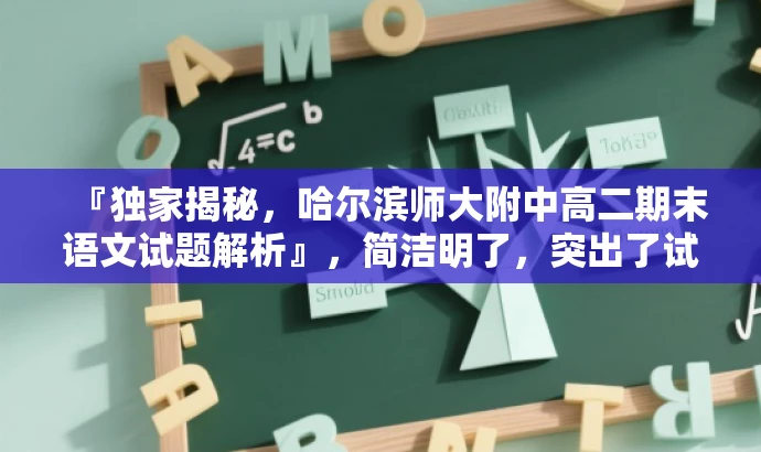 『独家揭秘,哈尔滨师大附中高二期末语文试题解析』,简洁明了,突出了试题的核心价值,同时使用了独家揭秘这样的词汇来吸引读者的注意力,适配目标人群需求。 『独家揭秘,哈尔滨师大附中高二期末语文试题解析』,简洁明了,突出了试题的核心价值,同时使用了独家揭秘这样的词汇来吸引读者的注意力,适配目标人群需求。