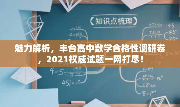 魅力解析,丰台高中数学合格性调研卷,2021权威试题一网打尽! 魅力解析,丰台高中数学合格性调研卷,2021权威试题一网打尽!