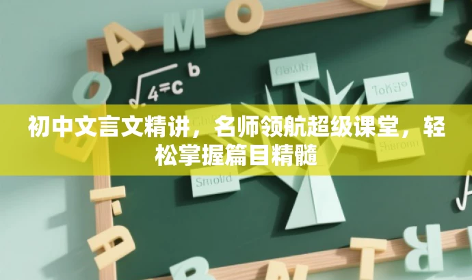 初中文言文精讲,名师领航超级课堂,轻松掌握篇目精髓 初中文言文精讲,名师领航超级课堂,轻松掌握篇目精髓