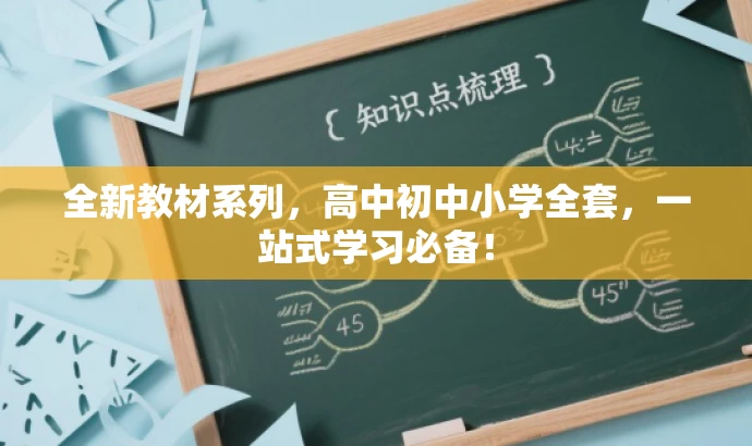 全新教材系列,高中初中小学全套,一站式学习必备! 全新教材系列,高中初中小学全套,一站式学习必备!