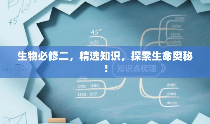 生物必修二,精选知识,探索生命奥秘! 生物必修二,精选知识,探索生命奥秘!