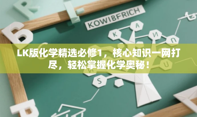 LK版化学精选必修1,核心知识一网打尽,轻松掌握化学奥秘! LK版化学精选必修1,核心知识一网打尽,轻松掌握化学奥秘!