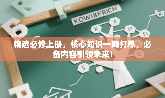 精选必修上册,核心知识一网打尽,必备内容引领未来! 精选必修上册,核心知识一网打尽,必备内容引领未来!