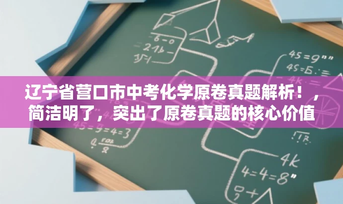 辽宁省营口市中考化学原卷真题解析!,简洁明了,突出了原卷真题的核心价值,同时使用了解析一词,暗示了试题的深度分析和解读,对中考化学备考的学生和家长有一定的吸引力。 辽宁省营口市中考化学原卷真题解析!,简洁明了,突出了原卷真题的核心价值,同时使用了解析一词,暗示了试题的深度分析和解读,对中考化学备考的学生和家长有一定的吸引力。