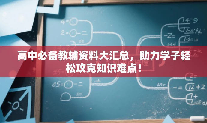 高中必备教辅资料大汇总,助力学子轻松攻克知识难点! 高中必备教辅资料大汇总,助力学子轻松攻克知识难点!