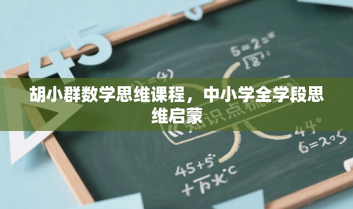 胡小群数学思维课程,中小学全学段思维启蒙 胡小群数学思维课程,中小学全学段思维启蒙