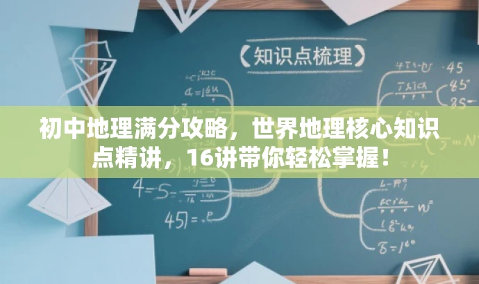 初中地理满分攻略,世界地理核心知识点精讲,16讲带你轻松掌握! 初中地理满分攻略,世界地理核心知识点精讲,16讲带你轻松掌握!