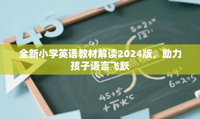 全新小学英语教材解读2024版,助力孩子语言飞跃 全新小学英语教材解读2024版,助力孩子语言飞跃