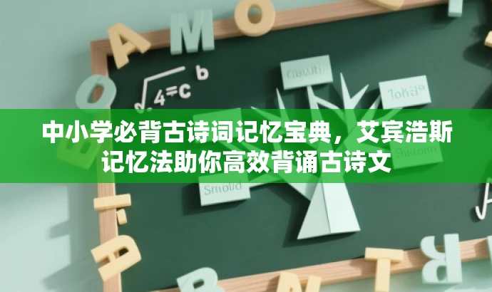 中小学必背古诗词记忆宝典,艾宾浩斯记忆法助你高效背诵古诗文 中小学必背古诗词记忆宝典,艾宾浩斯记忆法助你高效背诵古诗文