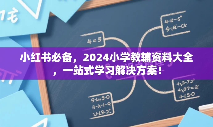 小红书必备,2024小学教辅资料大全,一站式学习解决方案! 小红书必备,2024小学教辅资料大全,一站式学习解决方案!