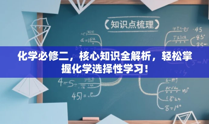 化学必修二,核心知识全解析,轻松掌握化学选择性学习! 化学必修二,核心知识全解析,轻松掌握化学选择性学习!