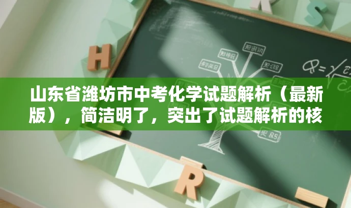 山东省潍坊市中考化学试题解析(最新版),简洁明了,突出了试题解析的核心价值,同时提到了最新版,以吸引目标人群的注意力。 山东省潍坊市中考化学试题解析(最新版),简洁明了,突出了试题解析的核心价值,同时提到了最新版,以吸引目标人群的注意力。