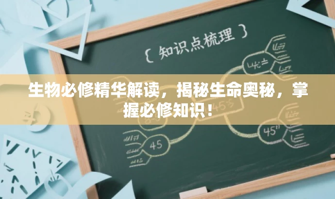 生物必修精华解读,揭秘生命奥秘,掌握必修知识! 生物必修精华解读,揭秘生命奥秘,掌握必修知识!