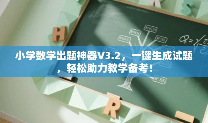 小学数学出题神器V3.2,一键生成试题,轻松助力教学备考! 小学数学出题神器V3.2,一键生成试题,轻松助力教学备考!