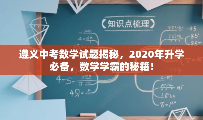 遵义中考数学试题揭秘,2020年升学必备,数学学霸的秘籍! 遵义中考数学试题揭秘,2020年升学必备,数学学霸的秘籍!